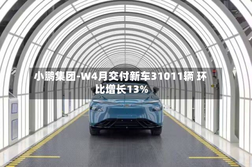 小鹏集团-W4月交付新车31011辆 环比增长13%-第2张图片
