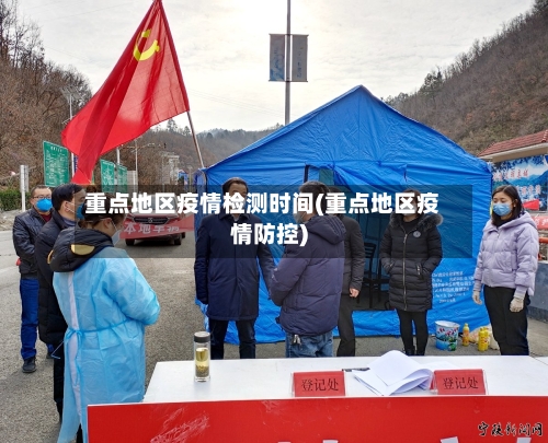 重点地区疫情检测时间(重点地区疫情防控)-第2张图片