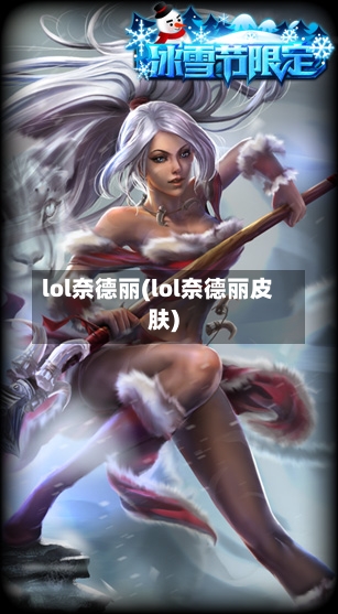 lol奈德丽(lol奈德丽皮肤)-第1张图片