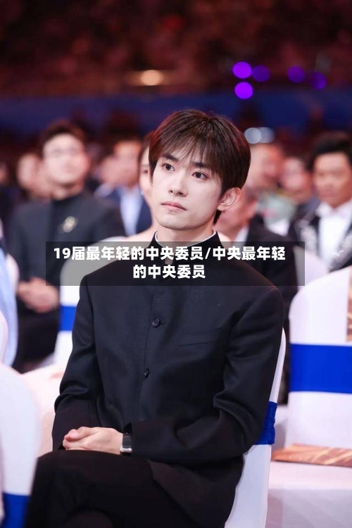 19届最年轻的中央委员/中央最年轻的中央委员-第2张图片