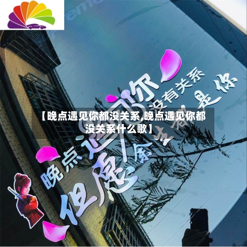 【晚点遇见你都没关系,晚点遇见你都没关系什么歌】-第1张图片