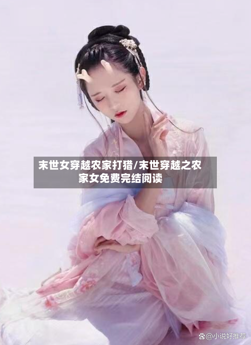 末世女穿越农家打猎/末世穿越之农家女免费完结阅读-第2张图片