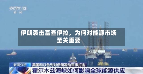 伊朗袭击富查伊拉，为何对能源市场至关重要-第2张图片