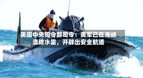 美国中央司令部司令：美军已在海峡清除水雷	，开辟出安全航道-第2张图片