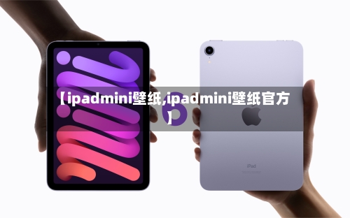 【ipadmini壁纸,ipadmini壁纸官方】-第2张图片