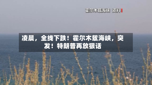 凌晨，全线下跌！霍尔木兹海峡，突发！特朗普再放狠话-第1张图片