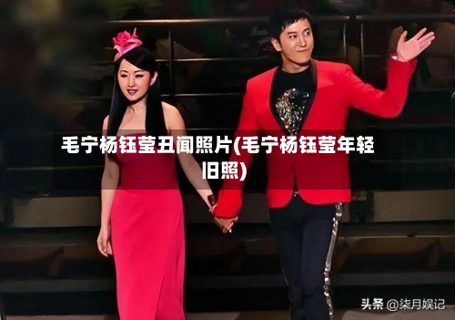 毛宁杨钰莹丑闻照片(毛宁杨钰莹年轻旧照)-第2张图片
