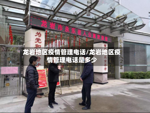 龙岩地区疫情管理电话/龙岩地区疫情管理电话是多少-第1张图片