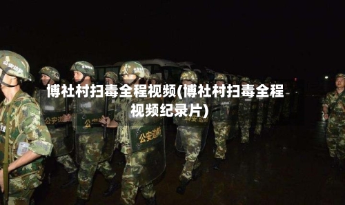 博社村扫毒全程视频(博社村扫毒全程视频纪录片)-第1张图片
