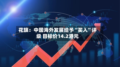 花旗：中国海外发展给予“买入	”评级 目标价14.2港元-第1张图片