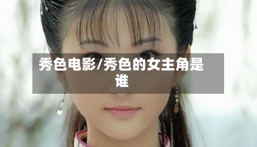 秀色电影/秀色的女主角是谁-第1张图片