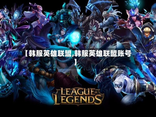 【韩服英雄联盟,韩服英雄联盟账号】-第1张图片