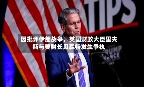 因批评伊朗战争，英国财政大臣里夫斯与美财长贝森特发生争执-第1张图片