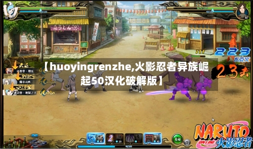 【huoyingrenzhe,火影忍者异族崛起50汉化破解版】-第2张图片