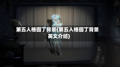 第五人格园丁背景(第五人格园丁背景英文介绍)-第3张图片