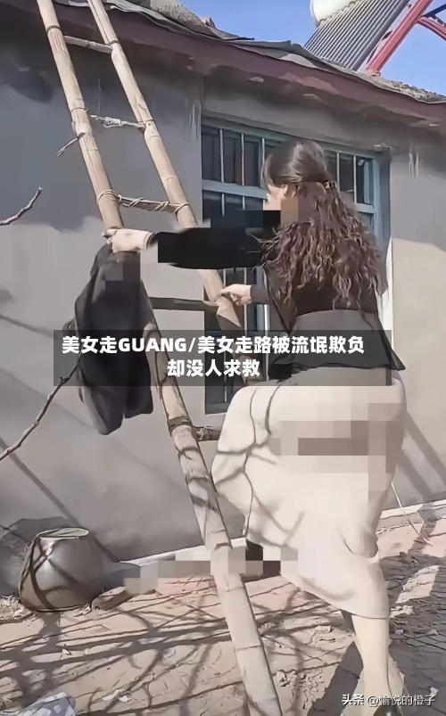 美女走GUANG/美女走路被流氓欺负却没人求救-第3张图片