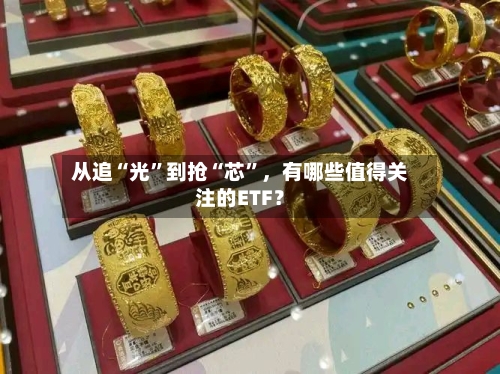 从追“光”到抢“芯”	，有哪些值得关注的ETF？-第1张图片
