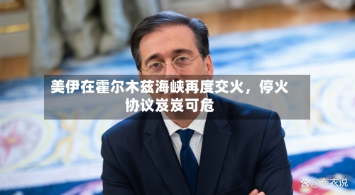 美伊在霍尔木兹海峡再度交火，停火协议岌岌可危-第1张图片