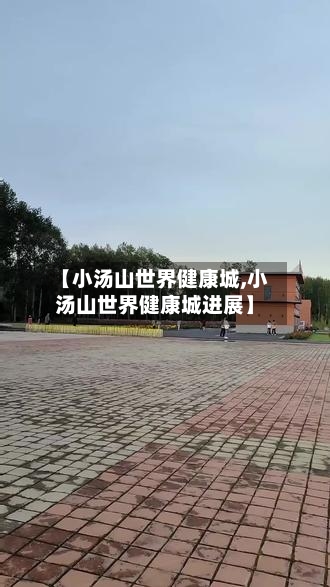 【小汤山世界健康城,小汤山世界健康城进展】-第1张图片