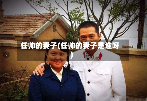 任帅的妻子(任帅的妻子是谁呀)-第1张图片