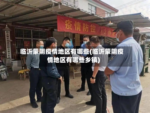 临沂蒙阴疫情地区有哪些(临沂蒙阴疫情地区有哪些乡镇)-第2张图片