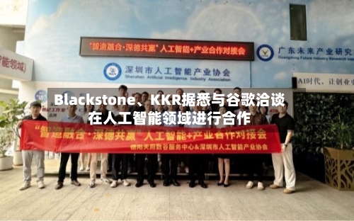 Blackstone、KKR据悉与谷歌洽谈在人工智能领域进行合作-第3张图片