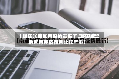 【现在啥地区有疫情发生了,现在哪些地区有疫情而且比较严重】-第1张图片