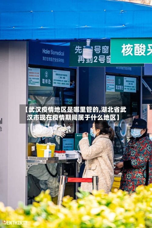 【武汉疫情地区是哪里管的,湖北省武汉市现在疫情期间属于什么地区】-第2张图片