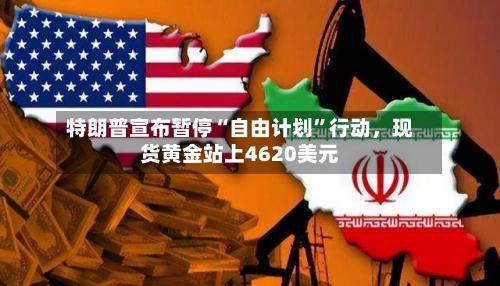 特朗普宣布暂停“自由计划”行动，现货黄金站上4620美元-第3张图片