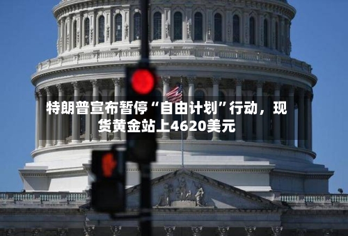 特朗普宣布暂停“自由计划”行动，现货黄金站上4620美元-第1张图片