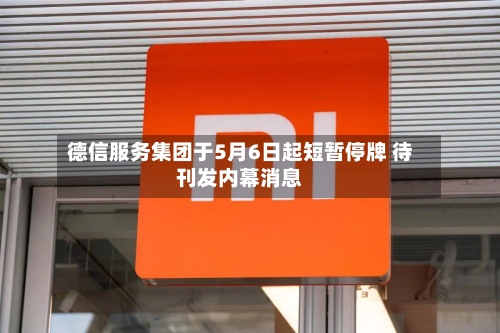 德信服务集团于5月6日起短暂停牌 待刊发内幕消息-第2张图片