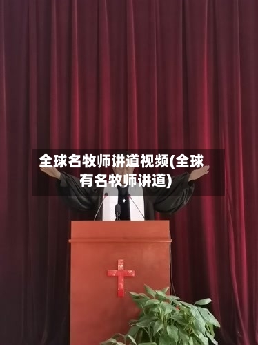 全球名牧师讲道视频(全球有名牧师讲道)-第3张图片
