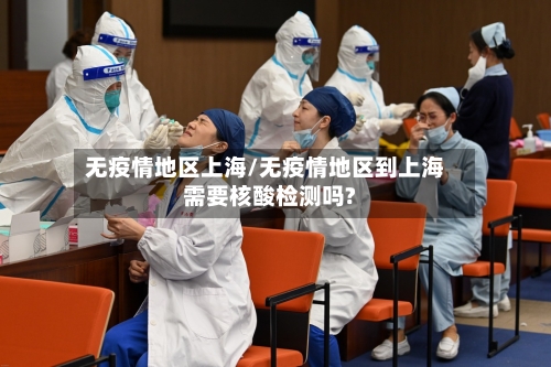 无疫情地区上海/无疫情地区到上海需要核酸检测吗?-第1张图片