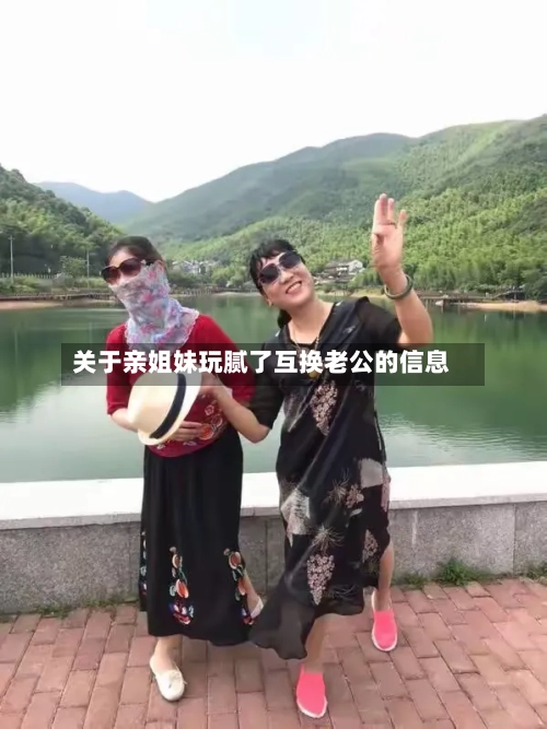 关于亲姐妹玩腻了互换老公的信息-第3张图片