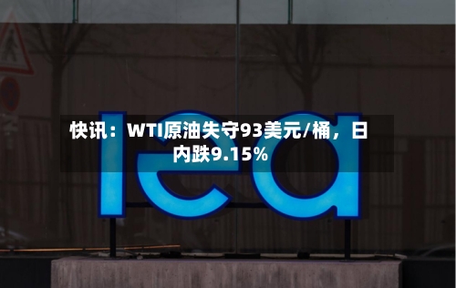 快讯：WTI原油失守93美元/桶，日内跌9.15%-第1张图片