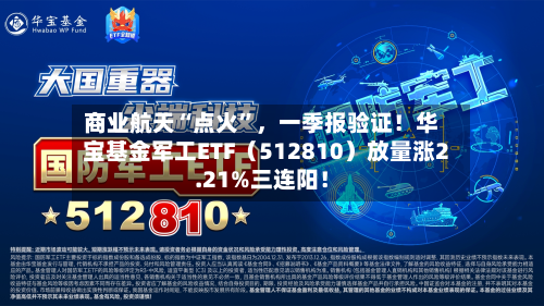 商业航天“点火	”，一季报验证！华宝基金军工ETF（512810）放量涨2.21%三连阳！-第1张图片