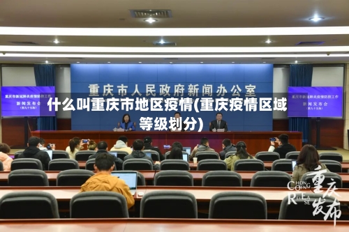 什么叫重庆市地区疫情(重庆疫情区域等级划分)-第1张图片