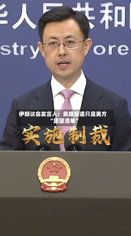 伊朗议会发言人：美媒报道只是美方“愿望清单	”-第3张图片