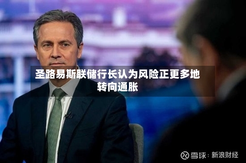 圣路易斯联储行长认为风险正更多地转向通胀-第1张图片