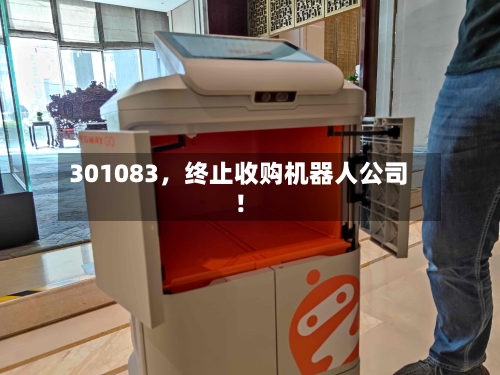 301083，终止收购机器人公司！-第1张图片