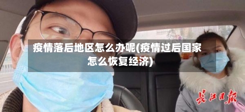 疫情落后地区怎么办呢(疫情过后国家怎么恢复经济)-第1张图片