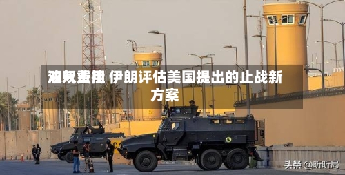 油气费用双双重挫 伊朗评估美国提出的止战新方案-第2张图片