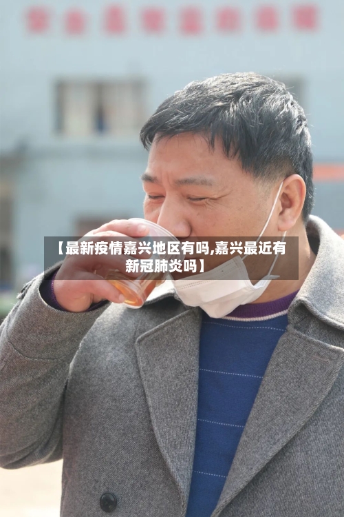 【最新疫情嘉兴地区有吗,嘉兴最近有新冠肺炎吗】-第1张图片