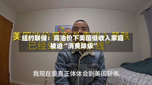 纽约联储：高油价下美国低收入家庭被迫“消费降级”-第1张图片