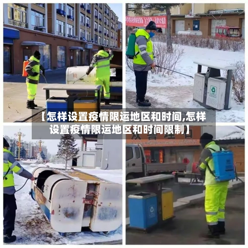 【怎样设置疫情限运地区和时间,怎样设置疫情限运地区和时间限制】-第1张图片