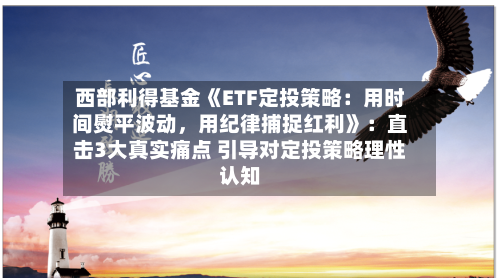 西部利得基金《ETF定投策略：用时间熨平波动	，用纪律捕捉红利》：直击3大真实痛点 引导对定投策略理性认知-第3张图片