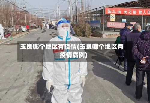 玉良哪个地区有疫情(玉良哪个地区有疫情病例)-第3张图片
