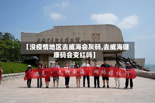 【没疫情地区去威海会灰码,去威海健康码会变红吗】-第2张图片