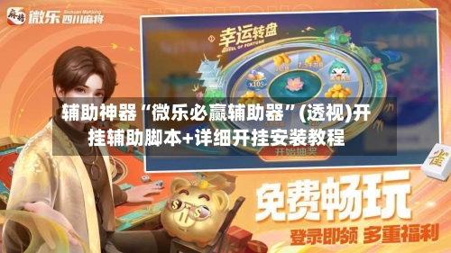 辅助神器“微乐必赢辅助器”(透视)开挂辅助脚本+详细开挂安装教程-第2张图片