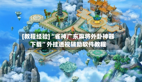 [教程经验]“雀神广东麻将外卦神器下载	”外挂透视辅助软件教程-第1张图片